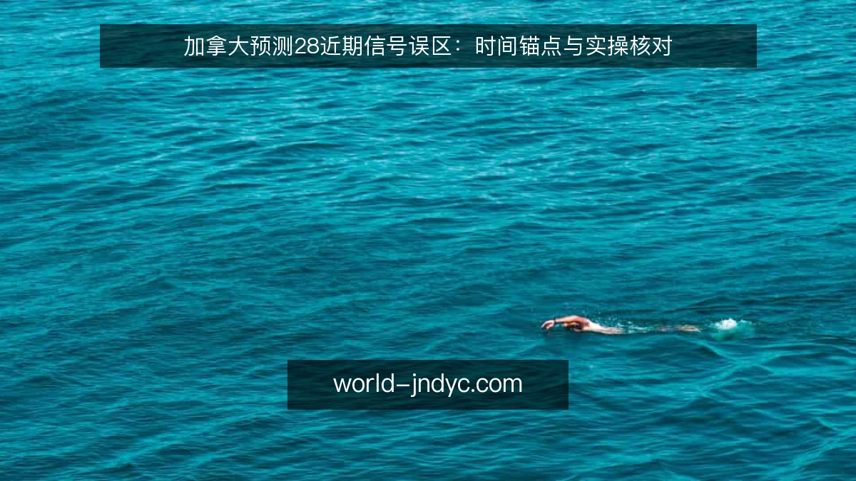 加拿大预测28近期信号误区：时间锚点与实操核对