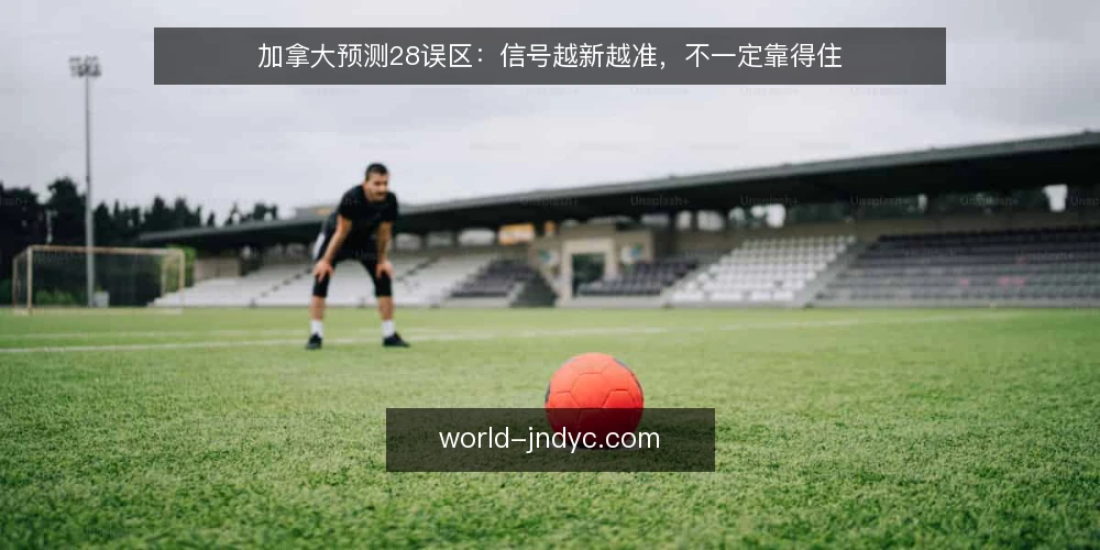 加拿大预测28误区:信号越新越准,不一定靠得住 — 误区一:信号越新越准,不一定靠得住 配图