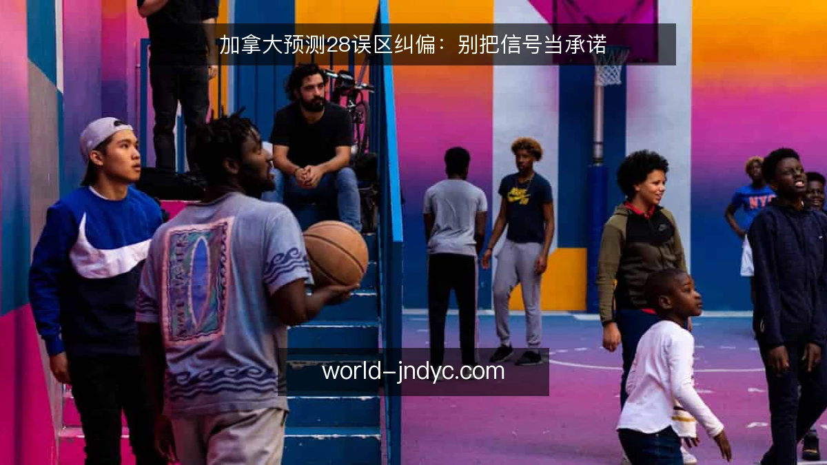 加拿大预测28误区纠偏:别把信号当承诺